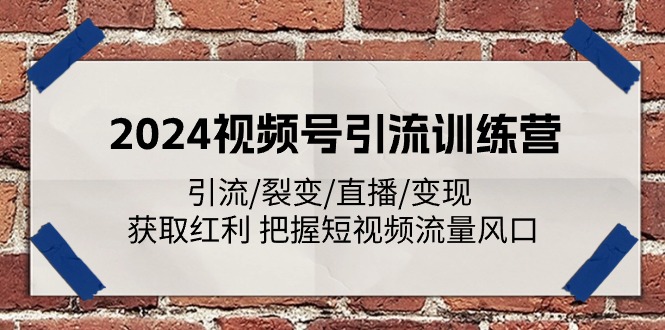 （11337期）2024视频号引流训练营：引流/裂变/直播/变现 获取红利 把握短视频流量风口-云库资源