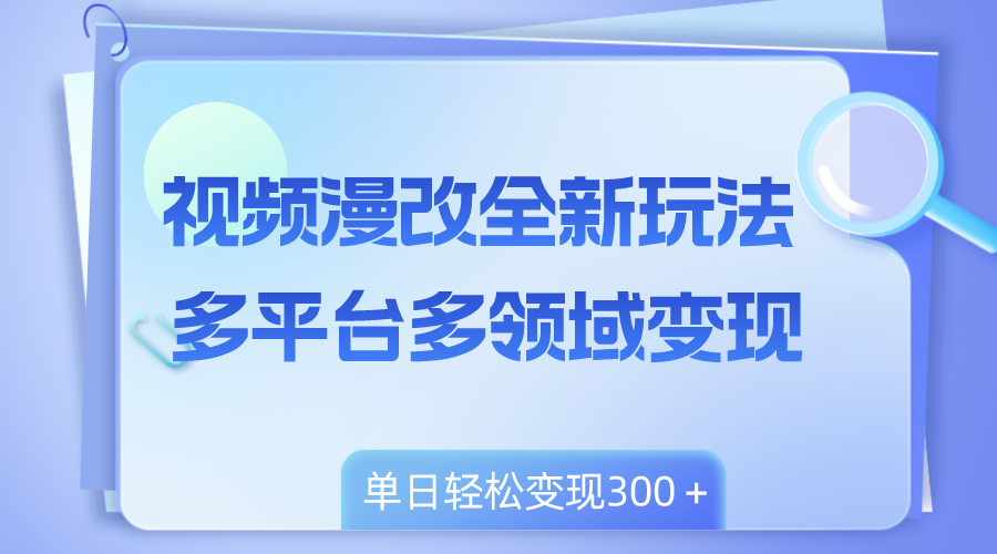 （8273期）视频漫改全新玩法，多平台多领域变现，小白轻松上手，单日变现300＋-云库资源