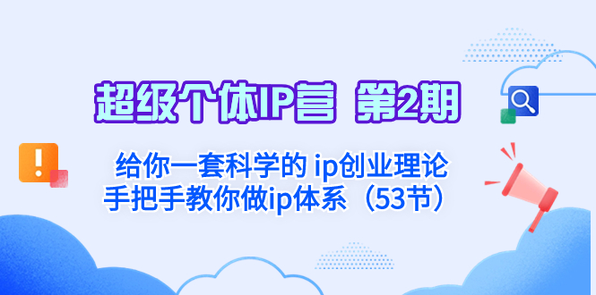 （8254期）超级个体·IP营 第2期：给你一套科学的 ip创业理论  手把手教你做ip体系…-云库资源