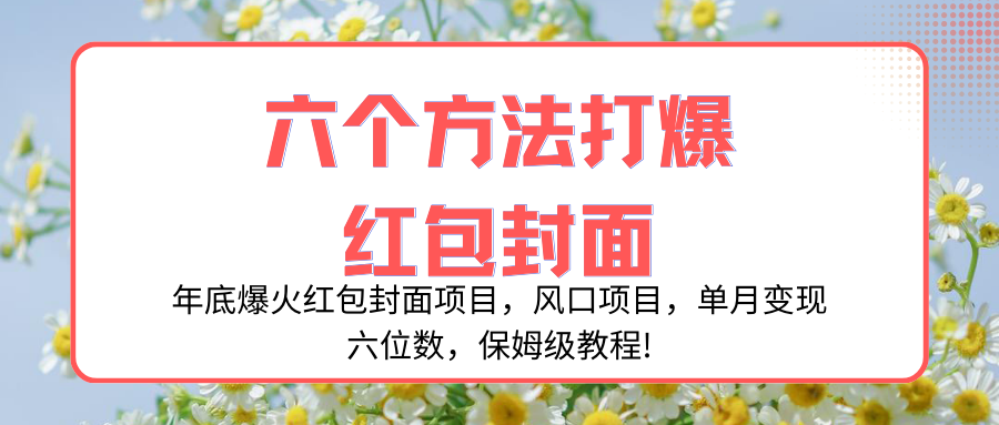 （8252期）年底爆火红包封面项目，风口项目，单月变现六位数，保姆级教程!-云库资源