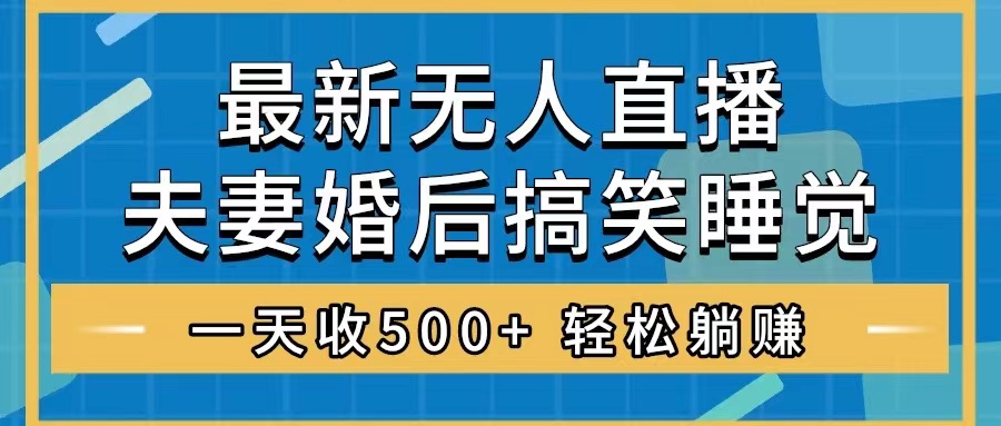 （8251期）无人直播最新玩法，婚后夫妻睡觉整蛊，礼物收不停，睡后收入500+，轻松…-云库资源