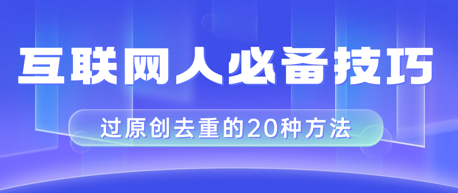 （8250期）互联网人的必备技巧，剪映视频剪辑的20种去重方法，小白也能通过二创过原创-云库资源