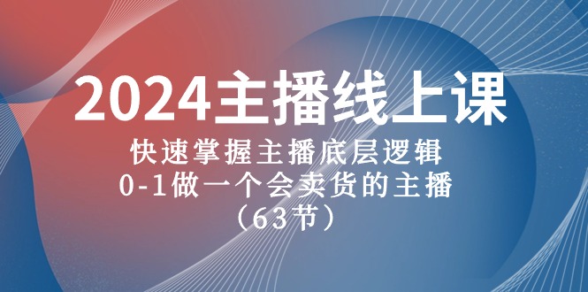 2024主播线上课，快速掌握主播底层逻辑，0-1做一个会卖货的主播（63节课）-云库资源