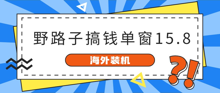 海外装机，野路子搞钱，单窗口15.8，亲测已变现10000+-云库资源