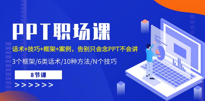 PPT职场课：话术+技巧+框架+案例，告别只会念PPT不会讲（8节课）-云库资源