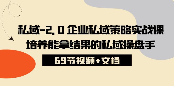 私域2.0企业私域策略实战课，培养能拿结果的私域操盘手 (69节视频+文档)-云库资源