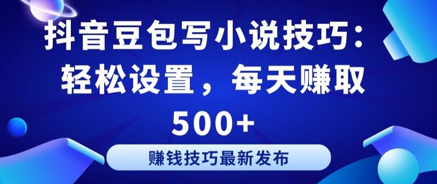 抖音豆包写小说技巧：轻松设置，每天赚取 500+【揭秘】-云库资源