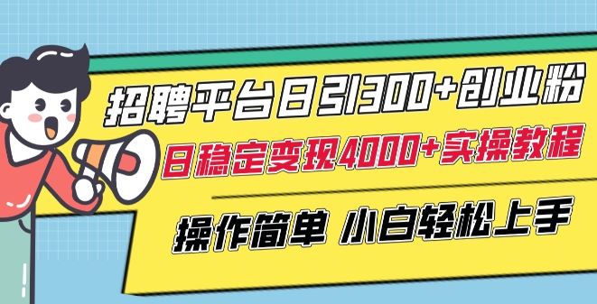 招聘平台日引300+创业粉，日稳定变现4000+实操教程小白轻松上手【揭秘】-云库资源