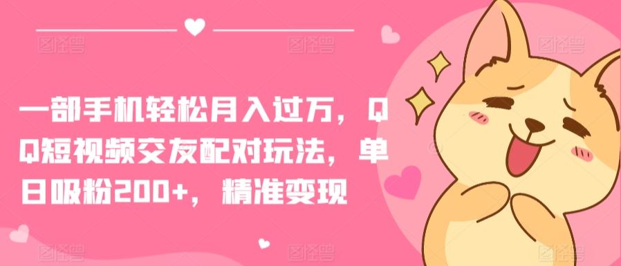 一部手机轻松月入过万，QQ短视频交友配对玩法，单日吸粉200+，精准变现【揭秘】-云库资源