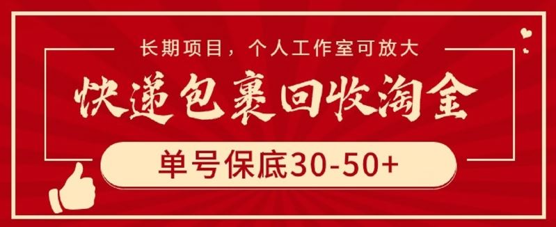 快递包裹回收淘金，单号保底30-50+，长期项目，个人工作室可放大【揭秘】-云库资源