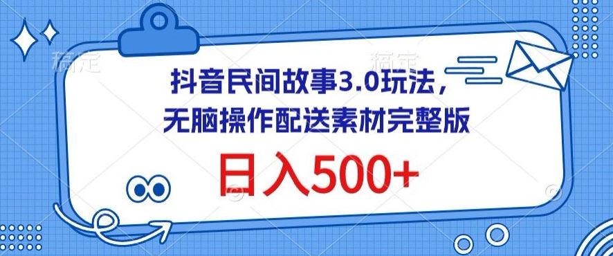 抖音民间故事3.0玩法，无脑操作，日入500+配送素材完整版【揭秘】-云库资源