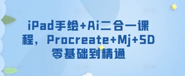 iPad手绘+Ai二合一课程，​Procreate+Mj+SD零基础到精通-云库资源