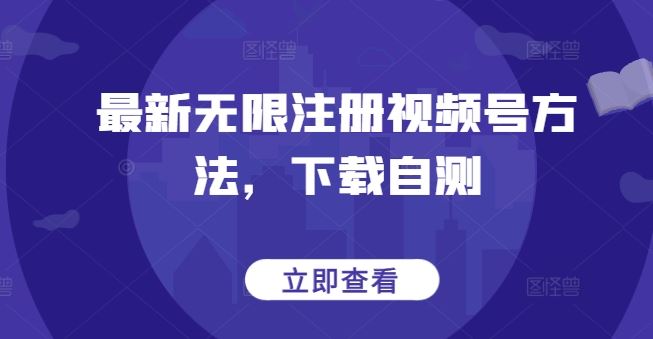最新无限注册视频号方法，下载自测-云库资源