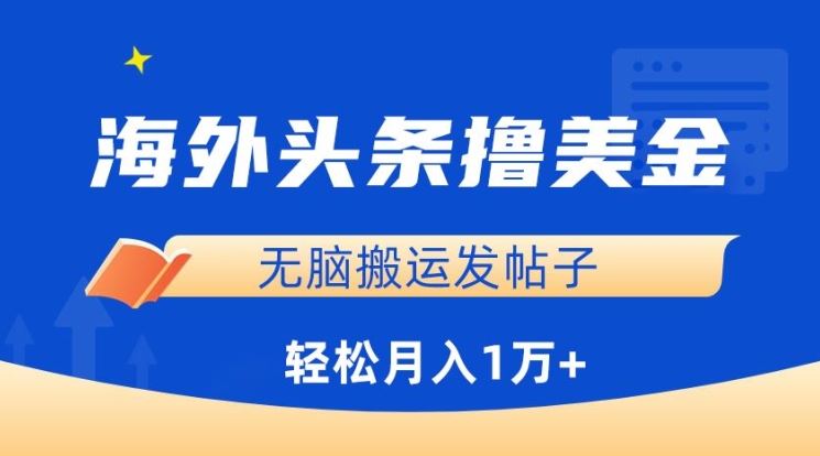 海外头条撸美金，无脑搬运发帖子，月入1万+，小白轻松掌握【揭秘】-云库资源