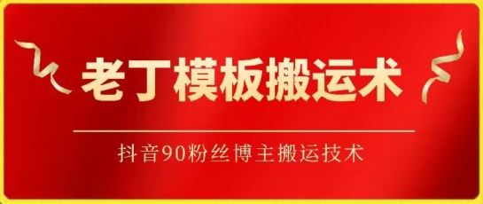 老丁模板搬运术：抖音90万粉丝博主搬运技术【揭秘】-云库资源