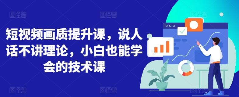 短视频画质提升课，说人话不讲理论，小白也能学会的技术课-云库资源