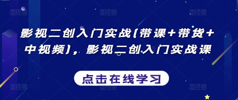 影视二创入门实战(带课+带货+中视频)，影视二创入门实战课-云库资源