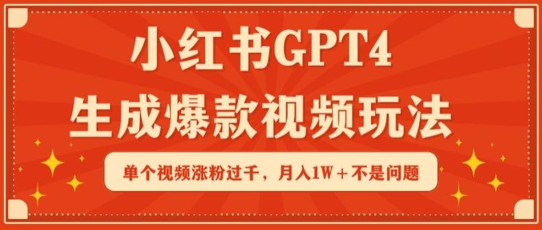 小红书GPT4生成爆款视频玩法，单个视频涨粉过千，月入1W+不是问题【揭秘】-云库资源