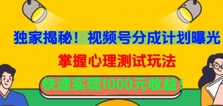 独家揭秘！视频号分成计划曝光，掌握心理测试玩法，快速实现1000元收益【揭秘】-云库资源