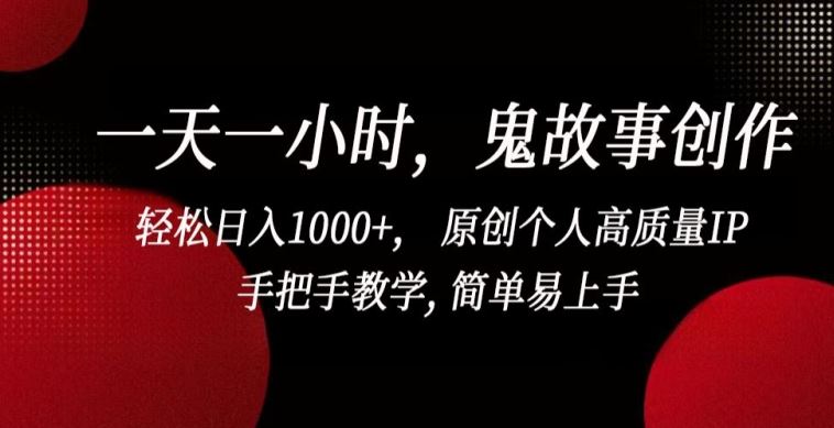 一天一小时，鬼故事创作， 轻松日入1000+， 原创个人高质量IP，手把手教学, 简单易上手【揭秘】-云库资源