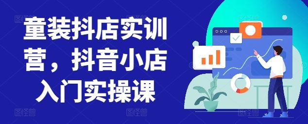 童装抖店实训营，抖音小店入门实操课-云库资源
