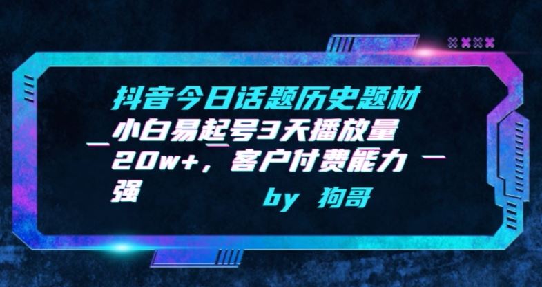 抖音今日话题历史题材-小白易起号3天播放量20w+，客户付费能力强【揭秘】-云库资源