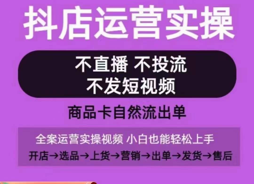 抖店运营实操课，从0-1起店视频全实操，不直播、不投流、不发短视频，商品卡自然流出单-云库资源