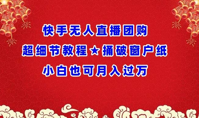 快手无人直播团购超细节教程★捅破窗户纸小白也可月人过万【揭秘】-云库资源