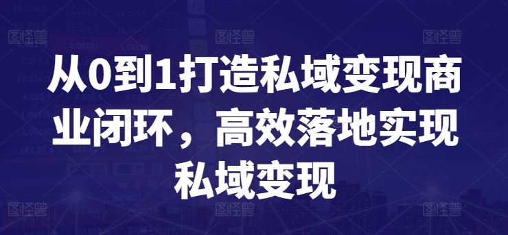 从0到1打造私域变现商业闭环，高效落地实现私域变现-云库资源