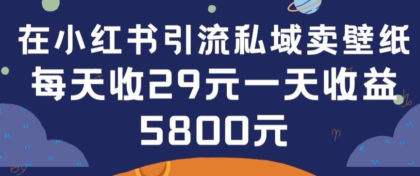 在小红书引流私域卖壁纸每张29元单日最高卖出200张(0-1搭建教程)【揭秘】-云库资源