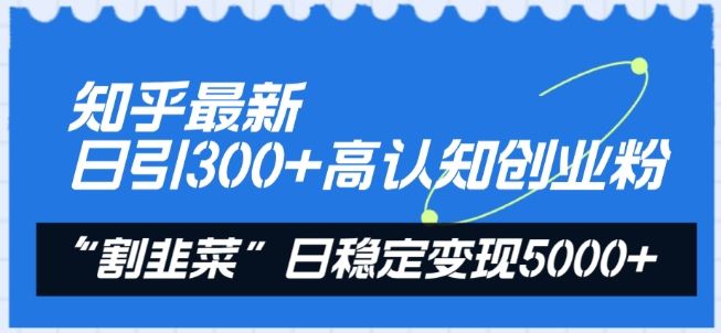 知乎最新日引300+高认知创业粉，“割韭菜”日稳定变现5000+【揭秘】-云库资源