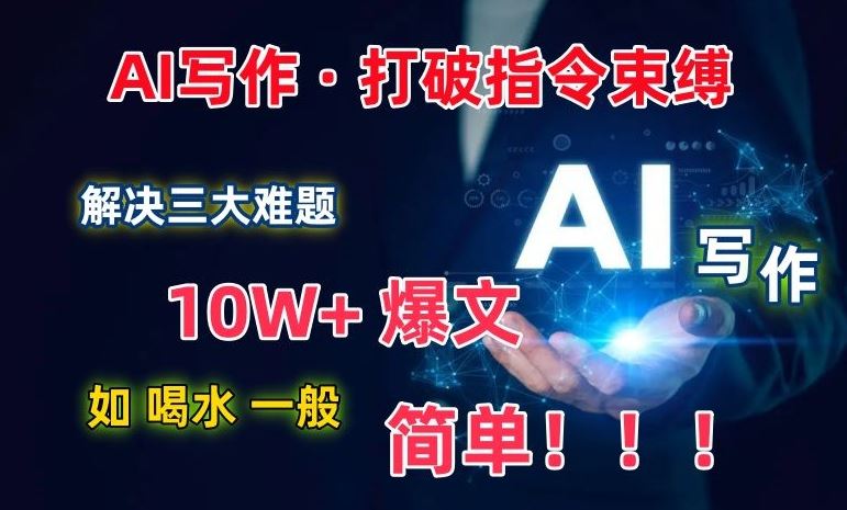 AI写作：解决三大难题，10W+爆文如喝水一般简单，打破指令调教束缚【揭秘】-云库资源