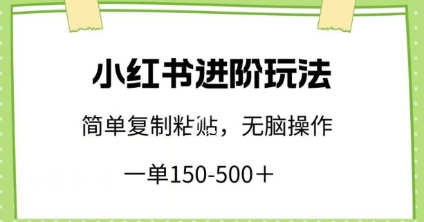 小红书进阶玩法，一单150-500+，简单复制粘贴，小白也能轻松上手【揭秘】-云库资源