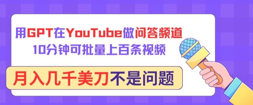 用GPT在YouTube做问答频道，10分钟可批量上百条视频，月入几千美刀不是问题【揭秘】-云库资源