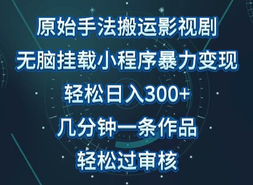 原始手法影视搬运，无脑搬运影视剧，单日收入300+，操作简单，几分钟生成一条视频，轻松过审核【揭秘】-云库资源