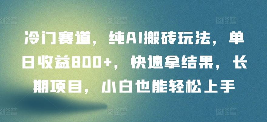 冷门赛道，纯AI搬砖玩法，单日收益800+，快速拿结果，长期项目，小白也能轻松上手【揭秘】-云库资源