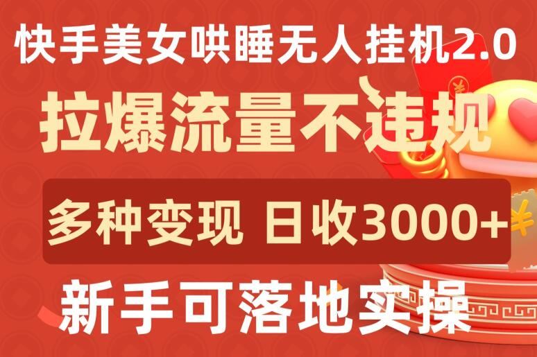 快手美女哄睡无人挂机2.0.拉爆流量不违规，多种变现途径，日收3000+，新手可落地实操【揭秘】-云库资源