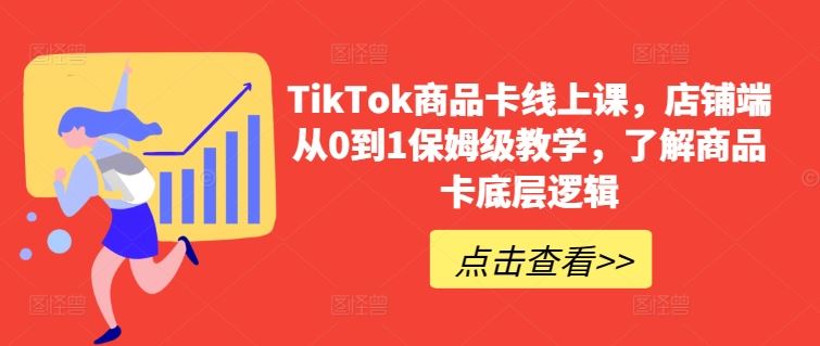 TikTok商品卡线上课，​店铺端从0到1保姆级教学，了解商品卡底层逻辑-云库资源
