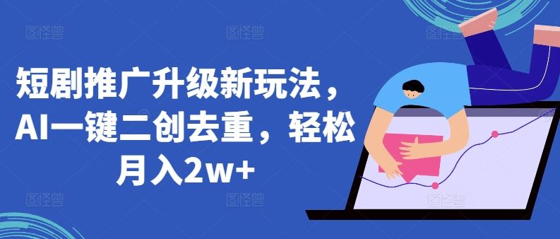 短剧推广升级新玩法，AI一键二创去重，轻松月入2w+【揭秘】-云库资源