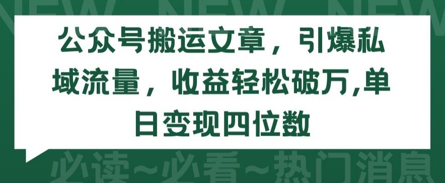 公众号搬运文章，引爆私域流量，收益轻松破万，单日变现四位数【揭秘】-云库资源