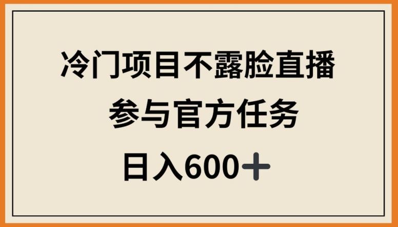 冷门项目不露脸直播，参与官方任务，日入600+【揭秘】-云库资源