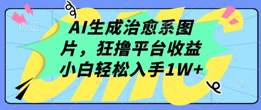 AI生成治愈系图片，狂撸平台收益，小白轻松入手1W+【揭秘】-云库资源