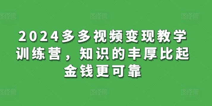2024多多视频变现教学训练营，知识的丰厚比起金钱更可靠-云库资源