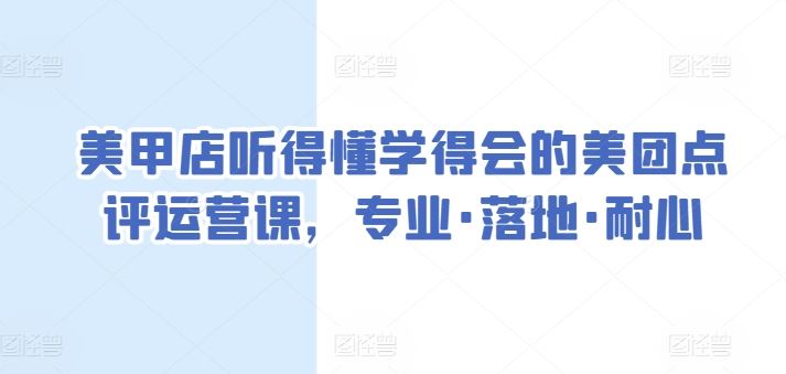 美甲店听得懂学得会的美团点评运营课，专业·落地·耐心-云库资源