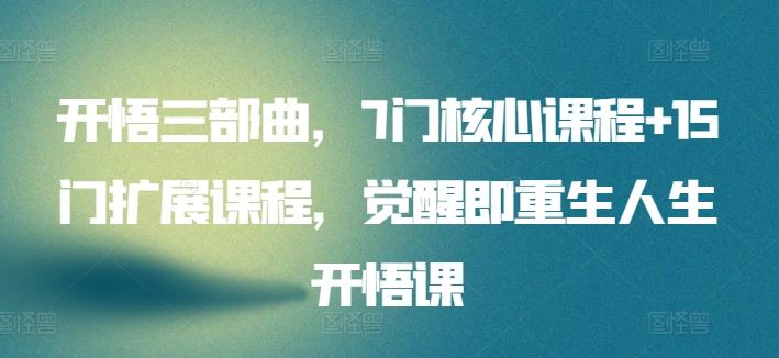 开悟三部曲，7门核心课程+15门扩展课程，觉醒即重生人生开悟课-云库资源