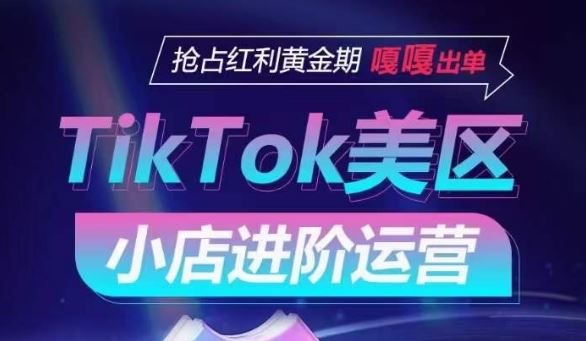 TikTok Shop美区小店进阶运营，抢占红利黄金期 嘎嘎出单-云库资源
