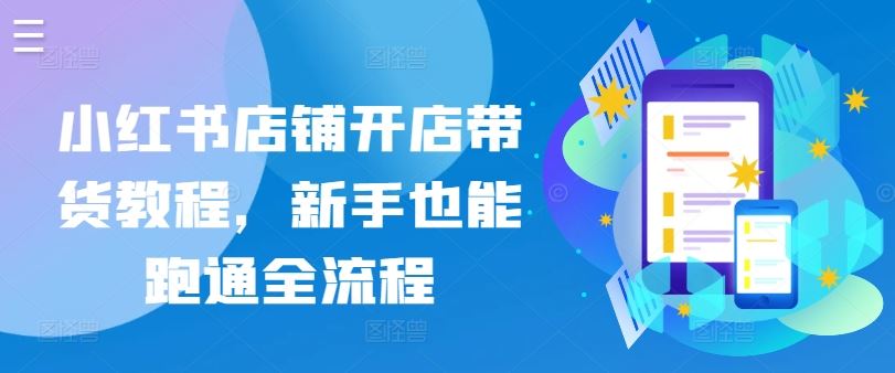 小红书店铺开店带货教程，新手也能跑通全流程-云库资源