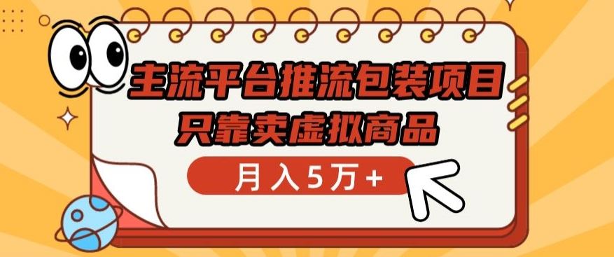 主流平台推流包装项目，只靠卖虚拟商品月入5万+【揭秘】-云库资源