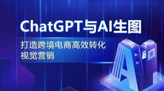 ChatGPT与AI生图，打造跨境电商高效转化视觉营销-云库资源