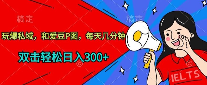 玩爆私域，和爱豆P图，每天几分钟 轻松日入300+【揭秘】-云库资源